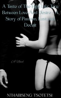 A Taste of The High Life: Torn Between Love And Desire- A Story of Passion, Lust and Deciet